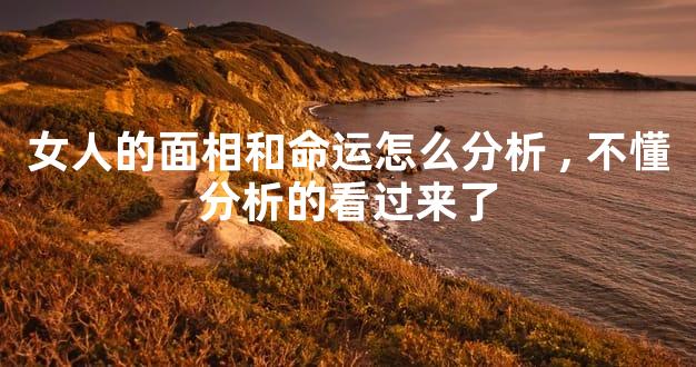 女人的面相和命运怎么分析,不懂分析的看过来了